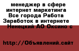 менеджер в сфере интернет-маркетинга - Все города Работа » Заработок в интернете   . Ненецкий АО,Оксино с.